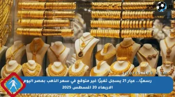 رسميًا.. عيار 21 يسجل تغيرًا غير متوقع في سعر الذهب بمصر اليوم الأربعاء 20 أغسطس 2025